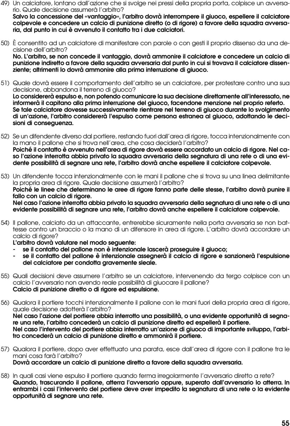 avversaria, dal punto in cui è avvenuto il contatto tra i due calciatori. 50) È consentito ad un calciatore di manifestare con parole o con gesti il proprio dissenso da una decisione dell arbitro? No.