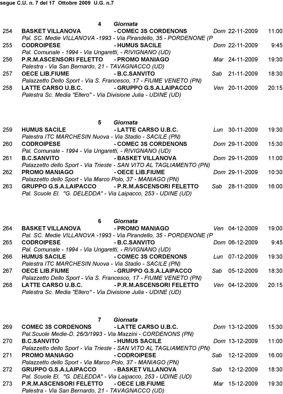 C.SANVITO - BASKET VILLANOVA Dom 29-11-2009 11:00 262 PROMO MANIAGO - OECE LIB.FIUME Dom 29-11-2009 10:30 263 GRUPPO G.S.A.LAIPACCO - P.R.M.ASCENSORI FELETTO Sab 28-11-2009 16:00 6 Giornata 264 BASKET VILLANOVA - PROMO MANIAGO Ven 04-12-2009 19:00 265 CODROIPESE - B.