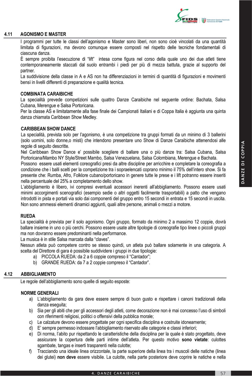 È sempre proibita l esecuzione di lift intesa come figura nel corso della quale uno dei due atleti tiene contemporaneamente staccati dal suolo entrambi i piedi per più di mezza battuta, grazie al