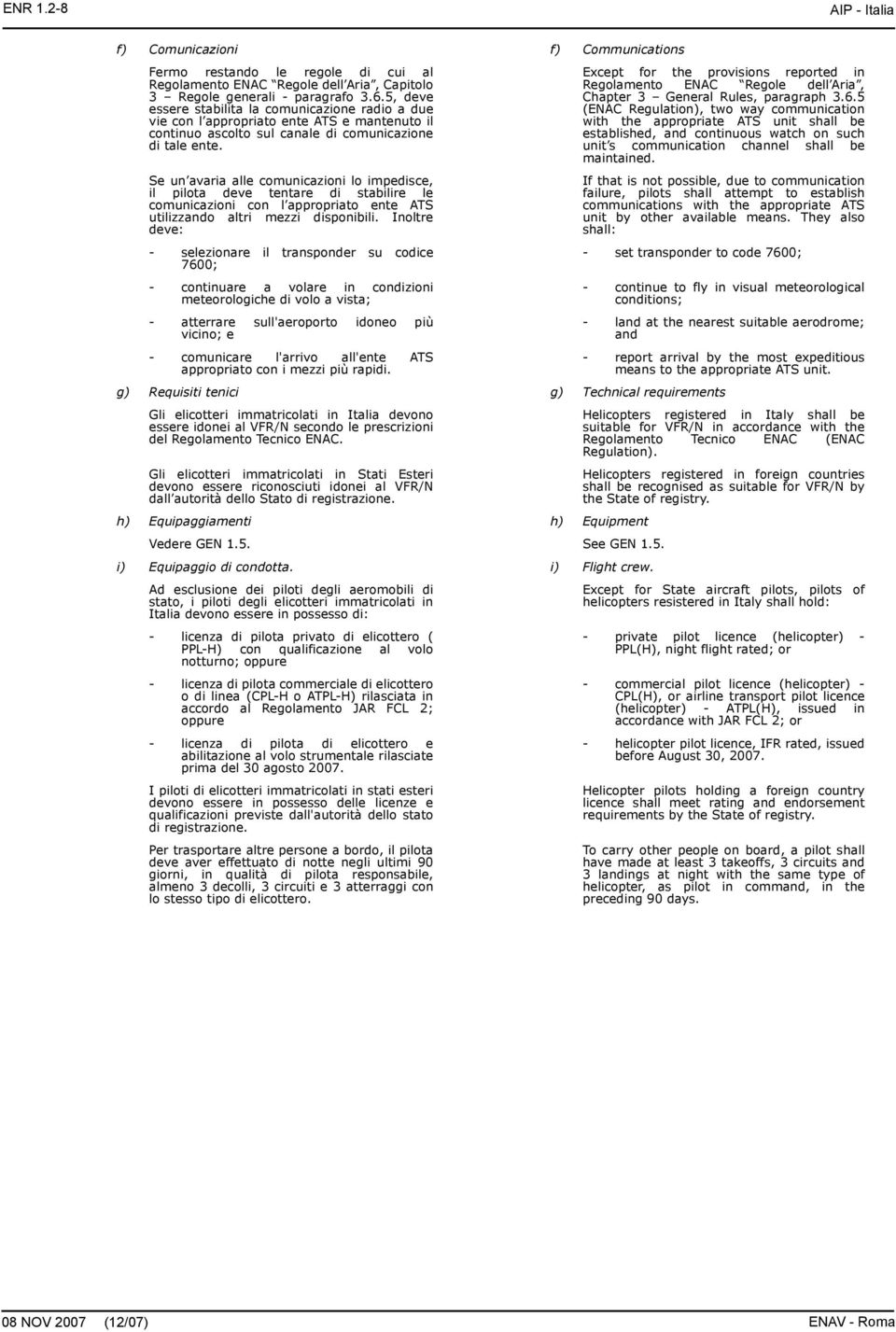 Se un avaria alle comunicazioni lo impedisce, il pilota deve tentare di stabilire le comunicazioni con l appropriato ente ATS utilizzando altri mezzi disponibili.