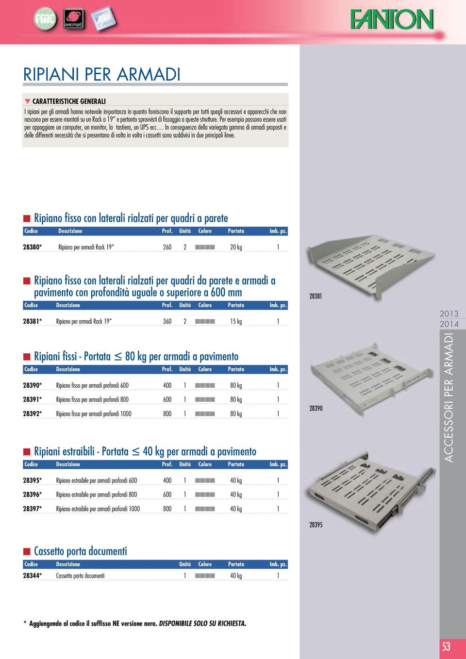 Per esempio possono essere usati per appoggiare un computer, un monitor, la tastiera, un UPS ecc In conseguenza della variegata gamma di armadi proposti e delle differenti necessità che si presentano