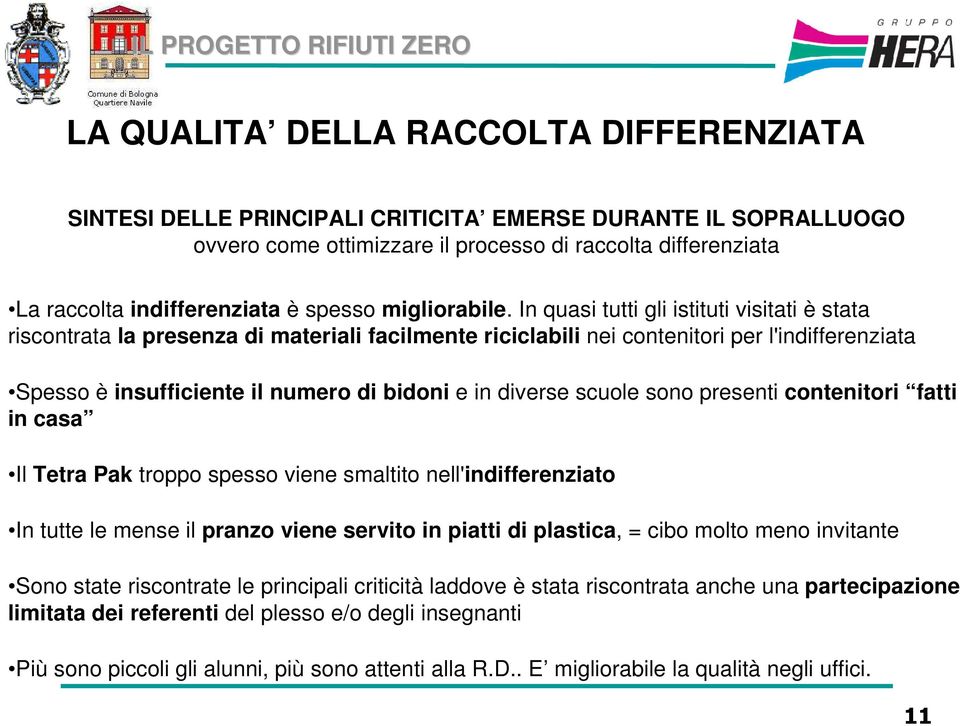 In quasi tutti gli istituti visitati è stata riscontrata la presenza di materiali facilmente riciclabili nei contenitori per l'indifferenziata Spesso è insufficiente il numero di bidoni e in diverse