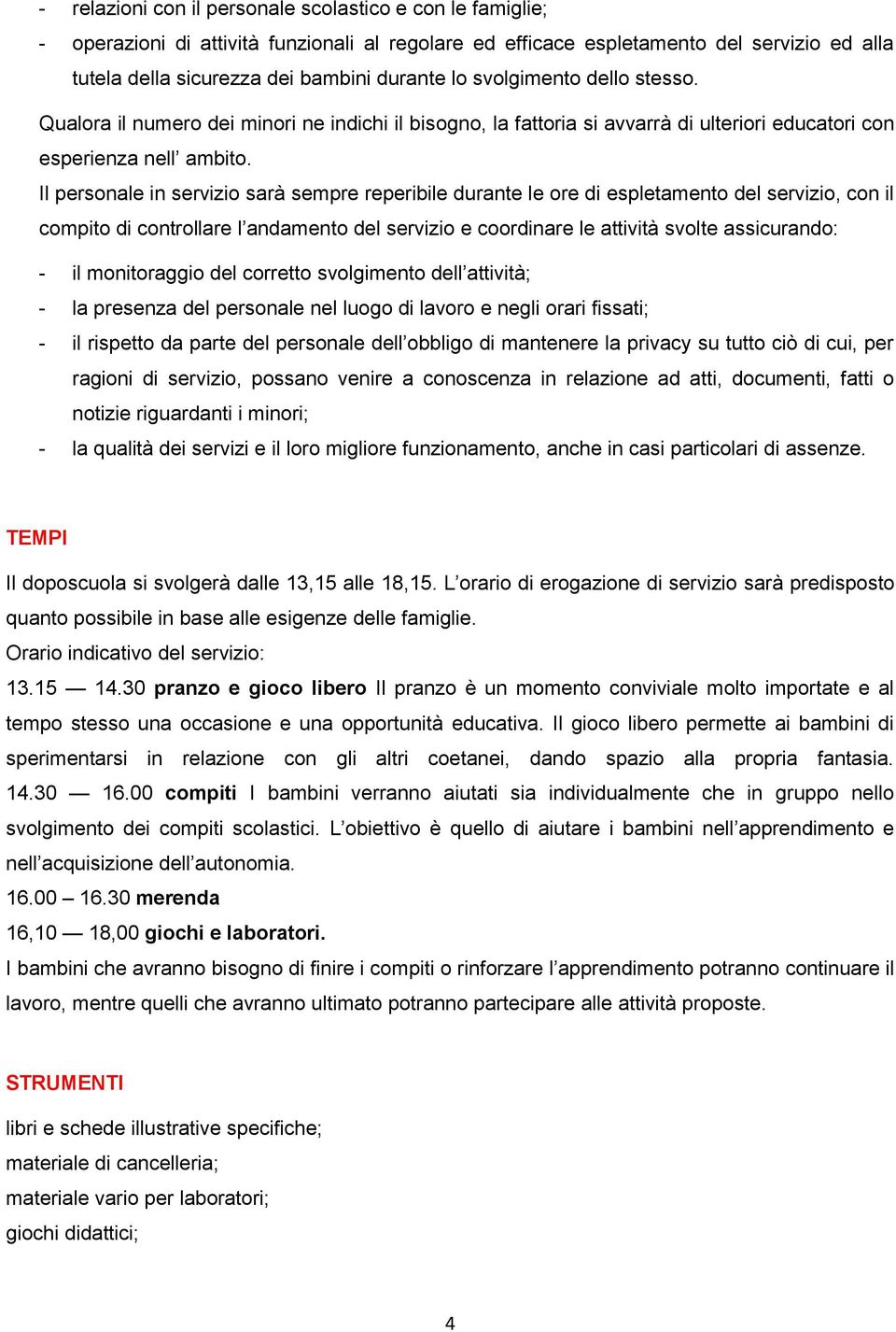 Il personale in servizio sarà sempre reperibile durante le ore di espletamento del servizio, con il compito di controllare l andamento del servizio e coordinare le attività svolte assicurando: - il