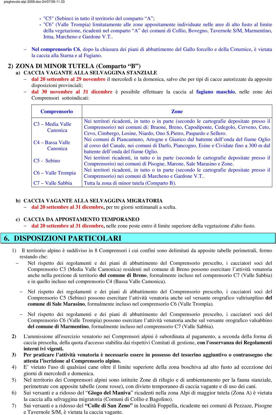 2) ZONA Dl MINOR TUTELA (Comparto B ) a) CACCIA VAGANTE ALLA SELVAGGINA STANZIALE dal 20 settembre al 29 novembre il mercoledì e la domenica, salvo che per tipi di cacce autorizzate da apposite