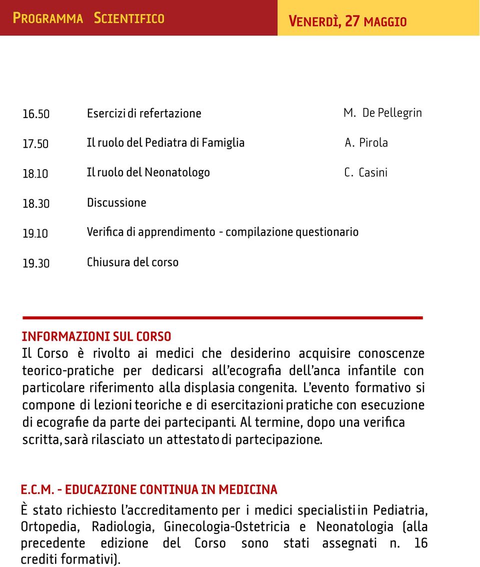 DI ORTOPEDIA E TRAUMATOLOGIA INFANTILE INFORMAZIONI SUL CORSO Il Corso è rivolto ai medici che desiderino acquisire conoscenze teorico-pratiche per dedicarsi all ecografia dell anca infantile con