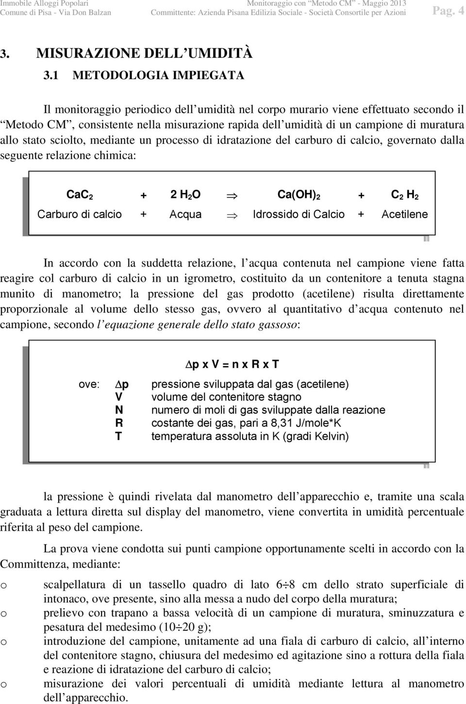 allo stato sciolto, mediante un processo di idratazione del carburo di calcio, governato dalla seguente relazione chimica: CaC 2 + 2 H 2 O Ca(OH) 2 + C 2 H 2 Carburo di calcio + Acqua Idrossido di