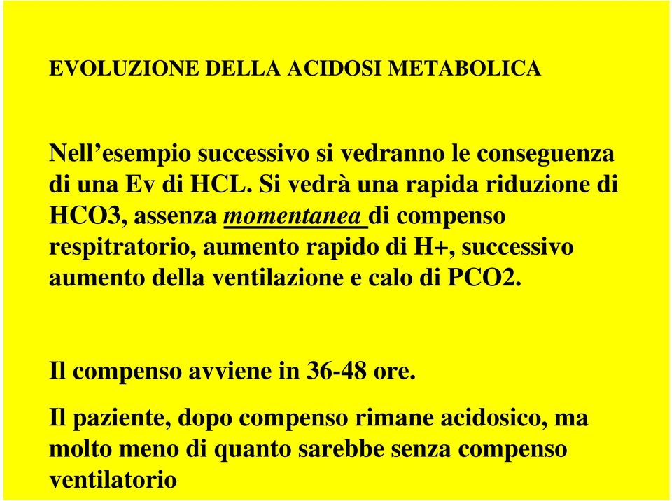 rapido di H+, successivo aumento della ventilazione e calo di PCO2. Il compenso avviene in 36-48 ore.