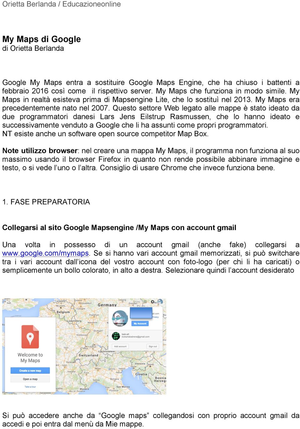 Questo settore Web legato alle mappe è stato ideato da due programmatori danesi Lars Jens Eilstrup Rasmussen, che lo hanno ideato e successivamente venduto a Google che li ha assunti come propri