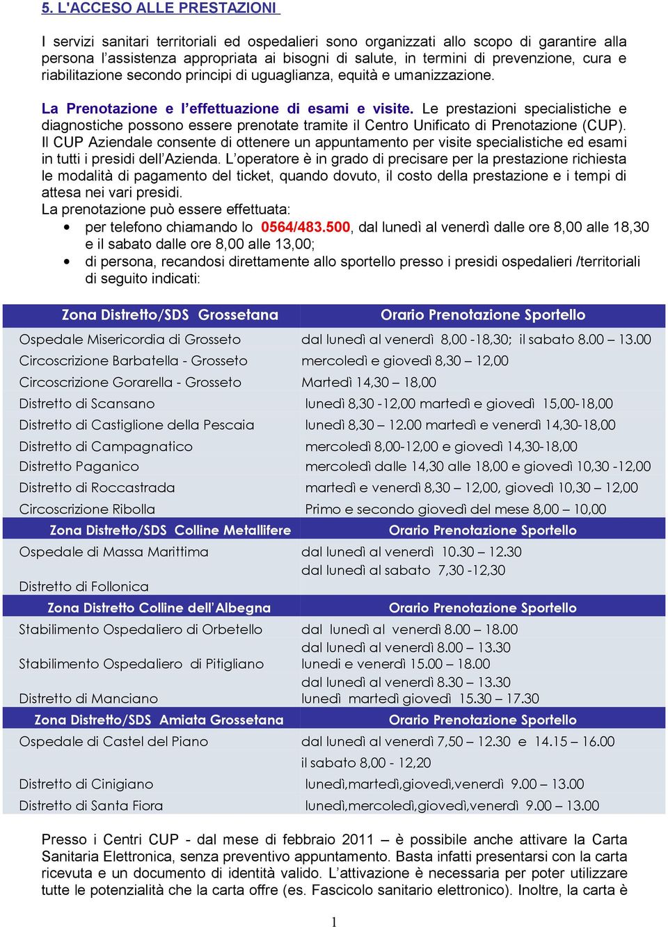 Le prestazioni specialistiche e diagnostiche possono essere prenotate tramite il Centro Unificato di Prenotazione (CUP).