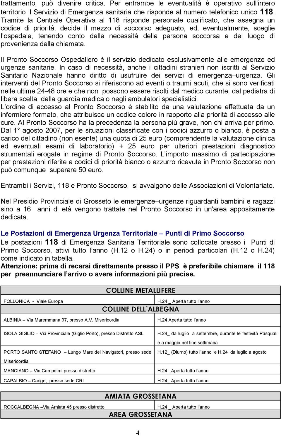 delle necessità della persona soccorsa e del luogo di provenienza della chiamata. Il Pronto Soccorso Ospedaliero è il servizio dedicato esclusivamente alle emergenze ed urgenze sanitarie.