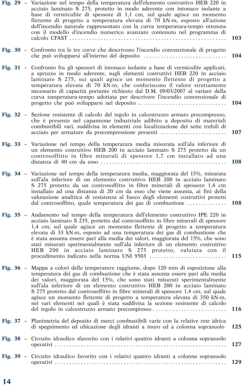 d incendio numerico avanzato contenuto nel programma di calcolo CFAST....................................................... 103 Fig. 30 Fig. 31 Fig. 32 Fig. 33 Fig. 34 Fig. 35 Fig. 36 Fig. 37 Fig.