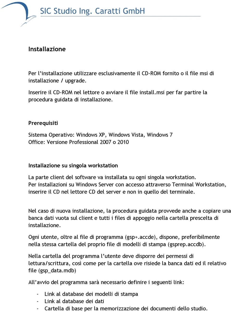 Prerequisiti Sistema Operativo: Windows XP, Windows Vista, Windows 7 Office: Versione Professional 2007 o 2010 Installazione su singola workstation La parte client del software va installata su ogni