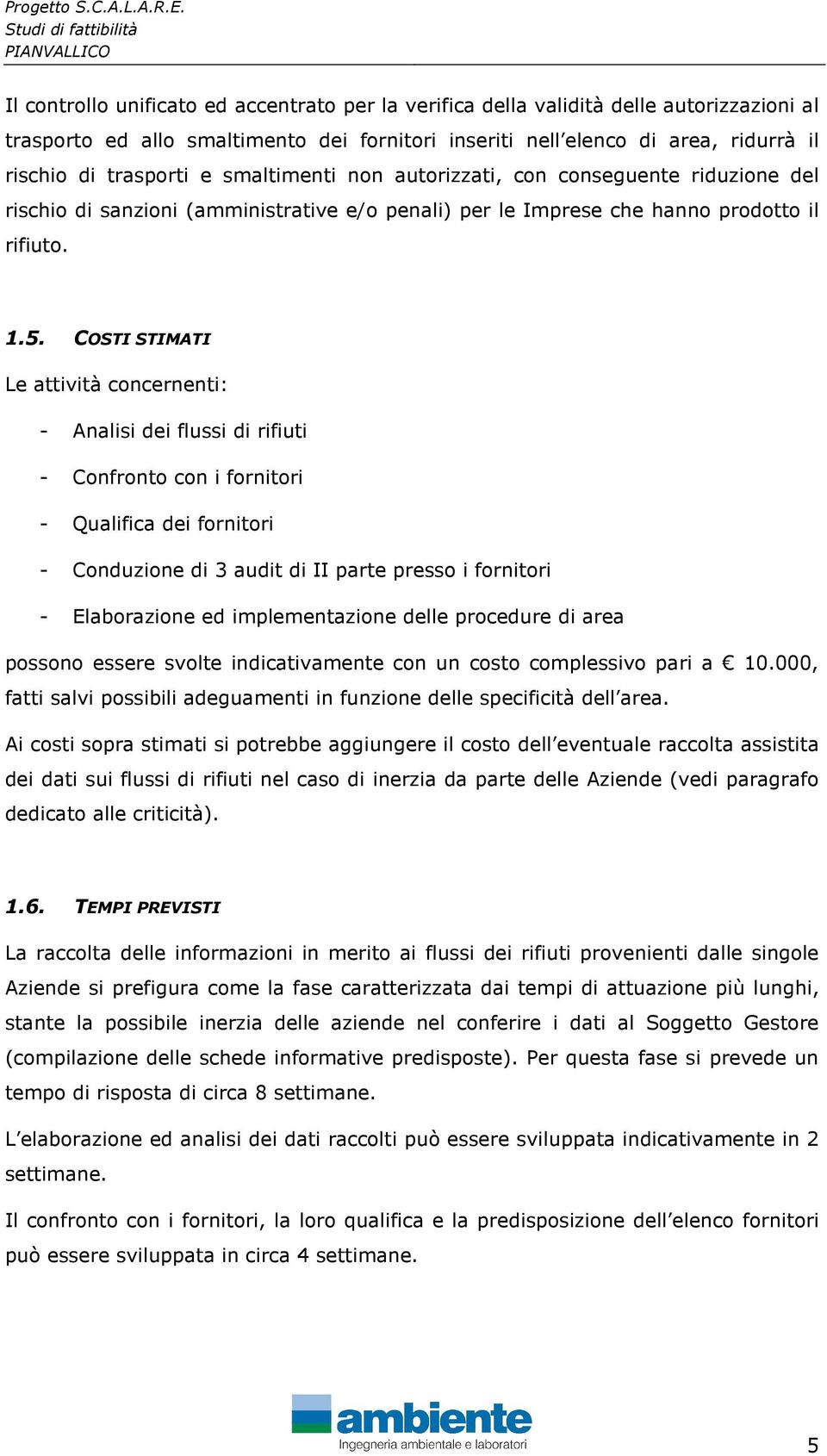 COSTI STIMATI Le attività concernenti: - Analisi dei flussi di rifiuti - Confronto con i fornitori - Qualifica dei fornitori - Conduzione di 3 audit di II parte presso i fornitori - Elaborazione ed