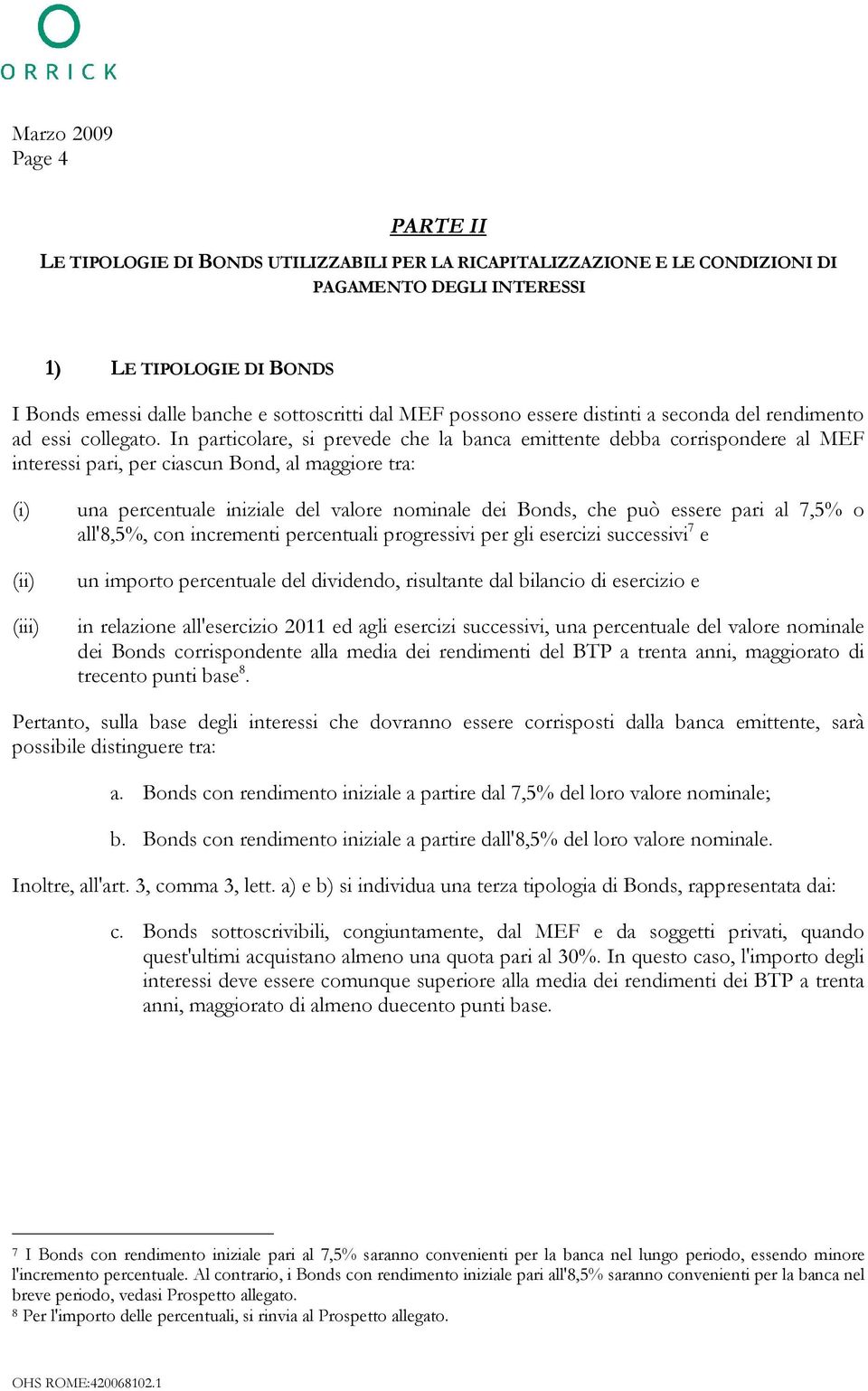 In particolare, si prevede che la banca emittente debba corrispondere al MEF interessi pari, per ciascun Bond, al maggiore tra: (iii) una percentuale iniziale del valore nominale dei Bonds, che può