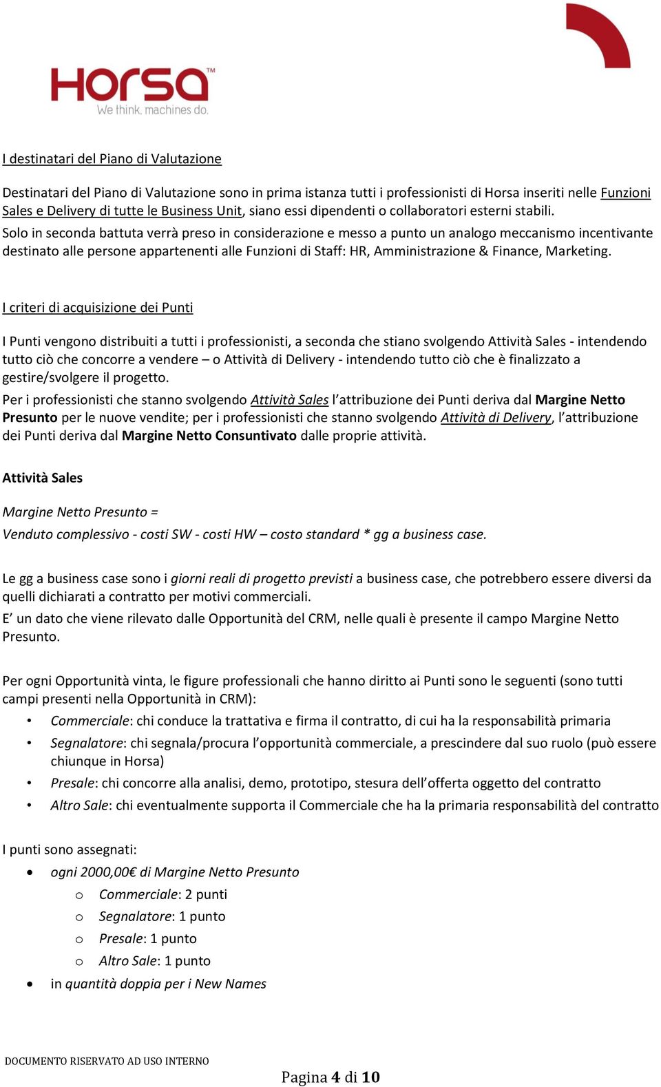 Solo in seconda battuta verrà preso in considerazione e messo a punto un analogo meccanismo incentivante destinato alle persone appartenenti alle Funzioni di Staff: HR, Amministrazione & Finance,