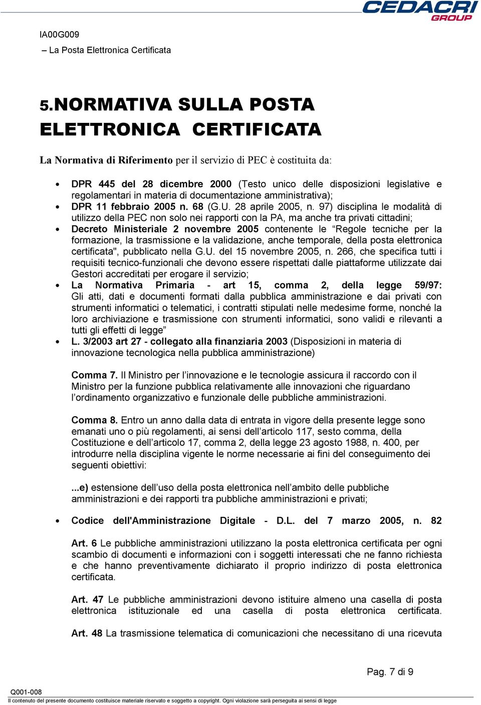 97) disciplina le modalità di utilizzo della PEC non solo nei rapporti con la PA, ma anche tra privati cittadini; Decreto Ministeriale 2 novembre 2005 contenente le Regole tecniche per la formazione,