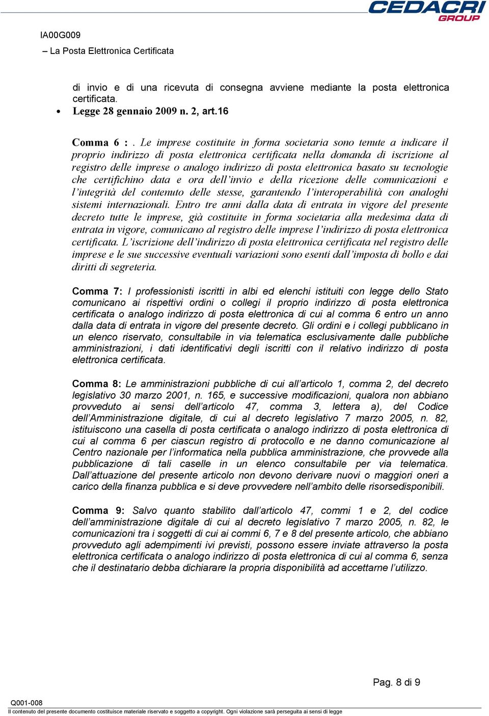 posta elettronica basato su tecnologie che certifichino data e ora dell invio e della ricezione delle comunicazioni e l integrità del contenuto delle stesse, garantendo l interoperabilità con