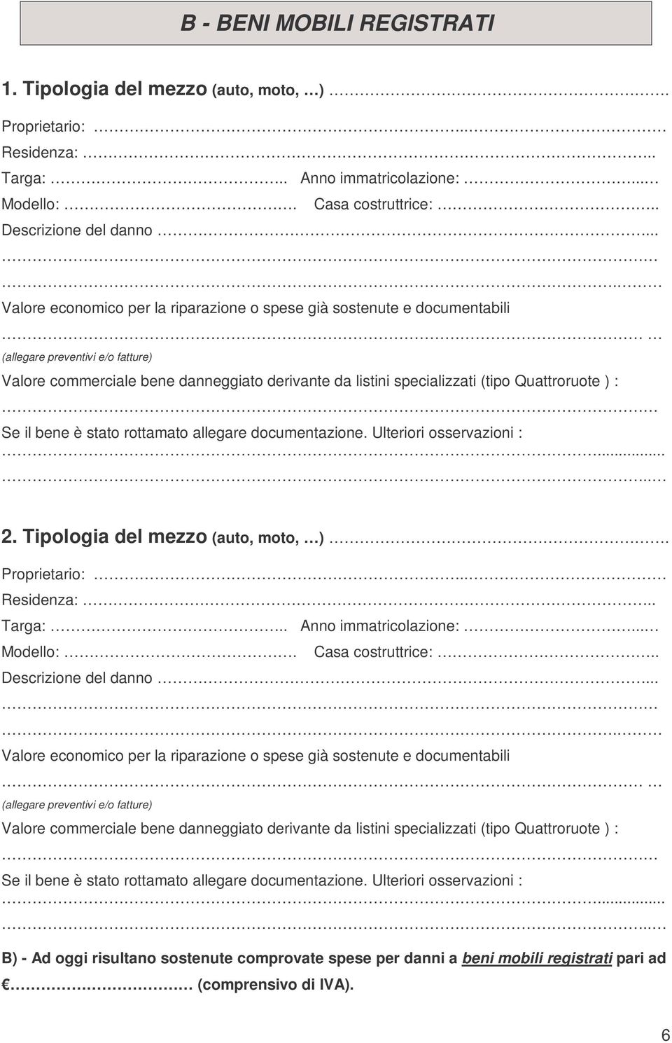 Quattroruote ) : Se il bene è stato rottamato allegare documentazione. Ulteriori osservazioni :..... 2. Tipologia del mezzo (auto, moto, ). Proprietario:.. Residenza:.. Targa:.. Anno immatricolazione:.