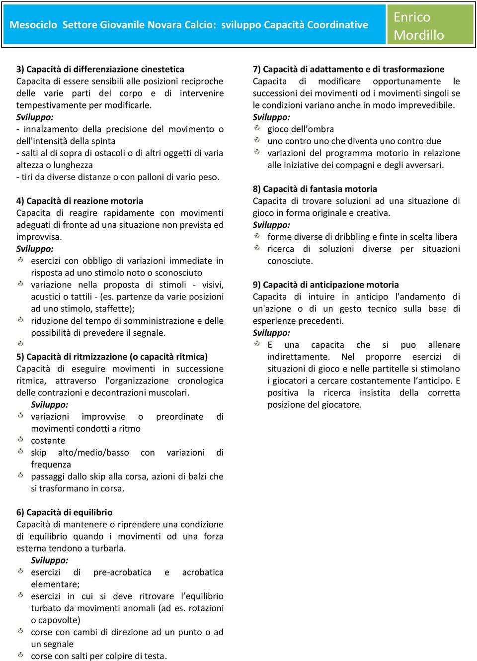 - innalzamento della precisione del movimento o dell'intensità della spinta - salti al di sopra di ostacoli o di altri oggetti di varia altezza o lunghezza - tiri da diverse distanze o con palloni di