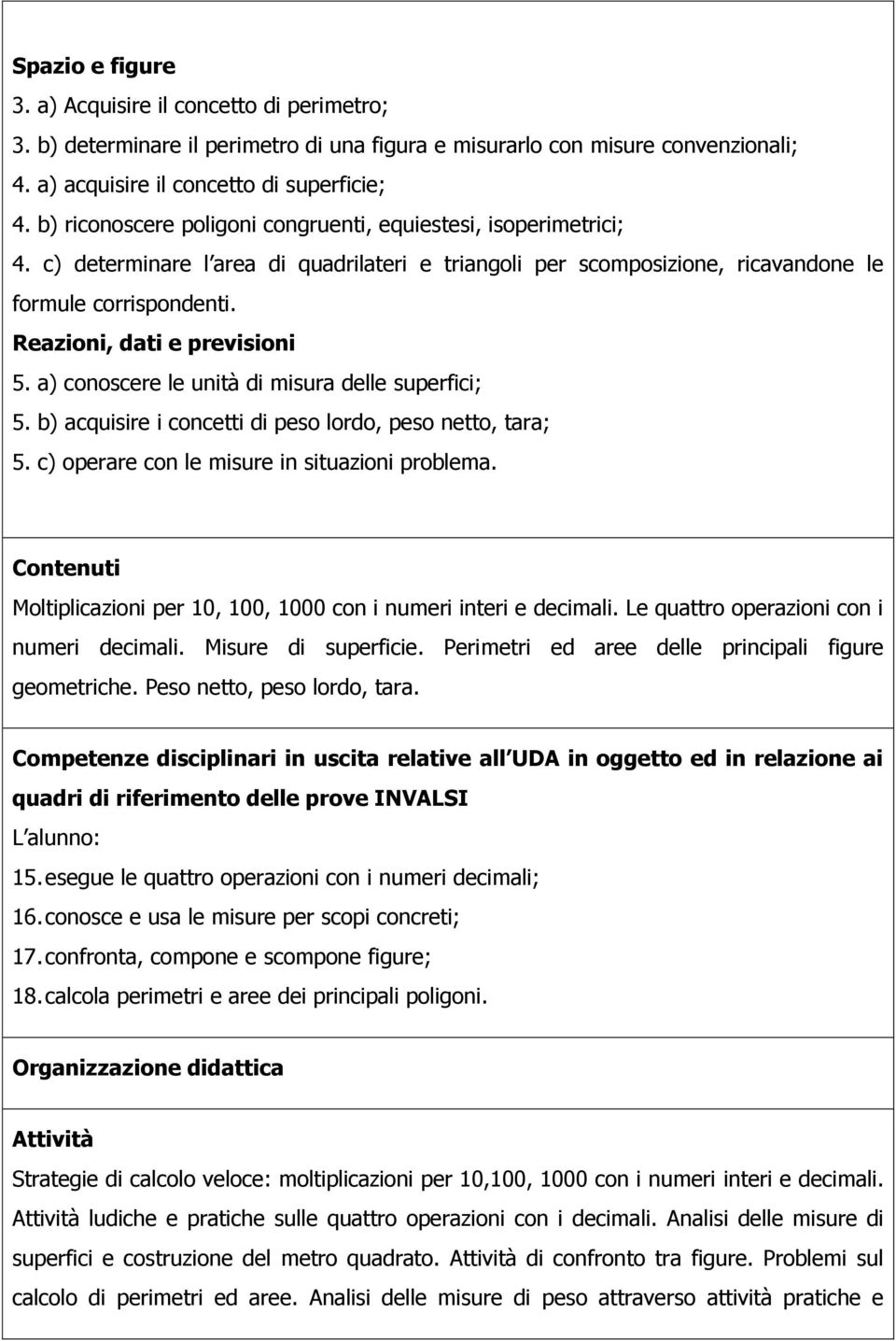 Reazioni, dati e previsioni 5. a) conoscere le unità di misura delle superfici; 5. b) acquisire i concetti di peso lordo, peso netto, tara; 5. c) operare con le misure in situazioni problema.