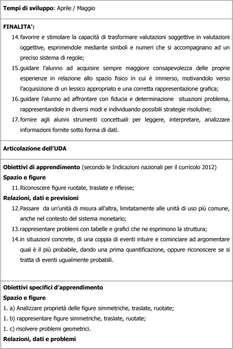 guidare l alunno ad acquisire sempre maggiore consapevolezza delle proprie esperienze in relazione allo spazio fisico in cui è immerso, motivandolo verso l acquisizione di un lessico appropriato e