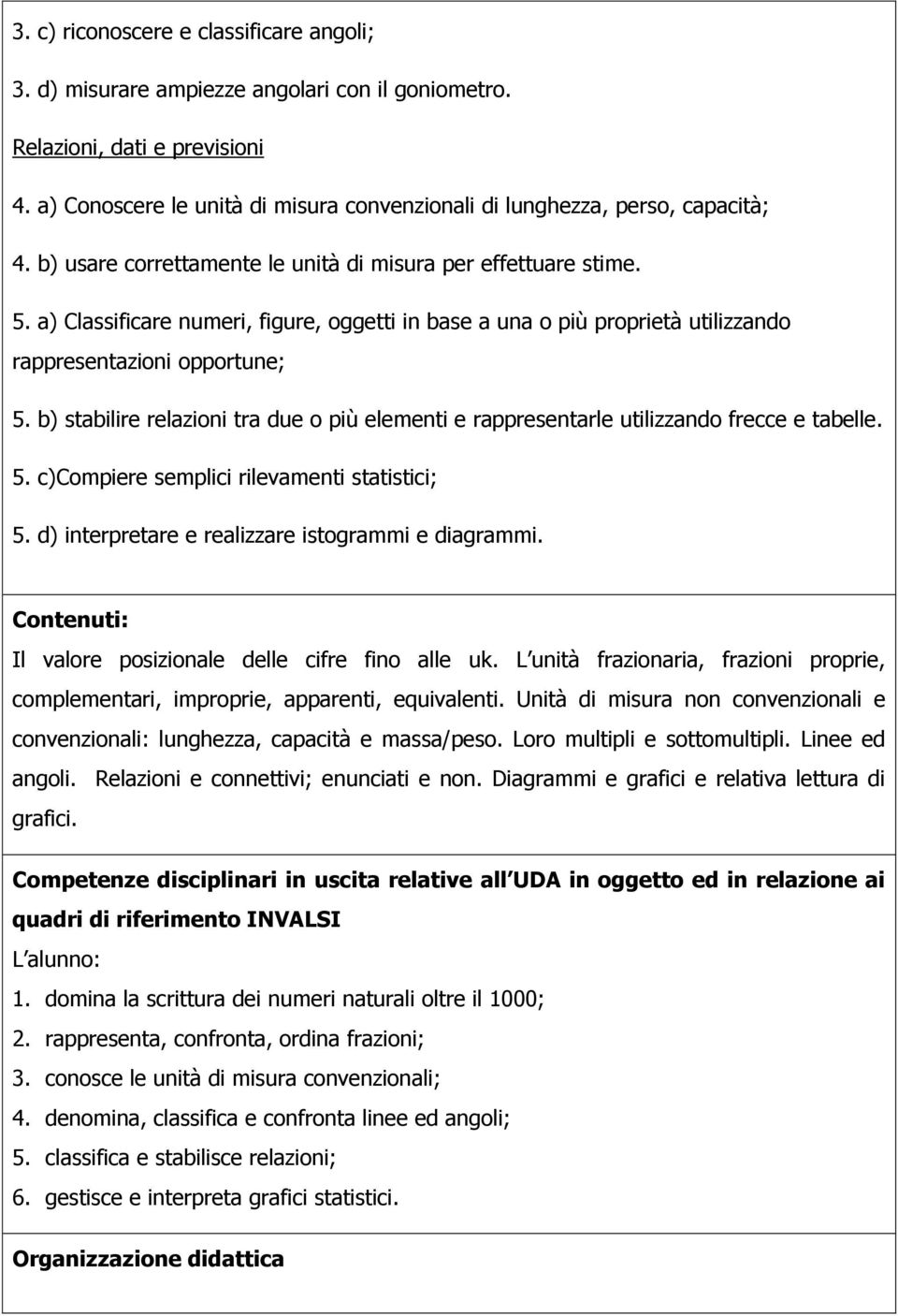 a) Classificare numeri, figure, oggetti in base a una o più proprietà utilizzando rappresentazioni opportune; 5.