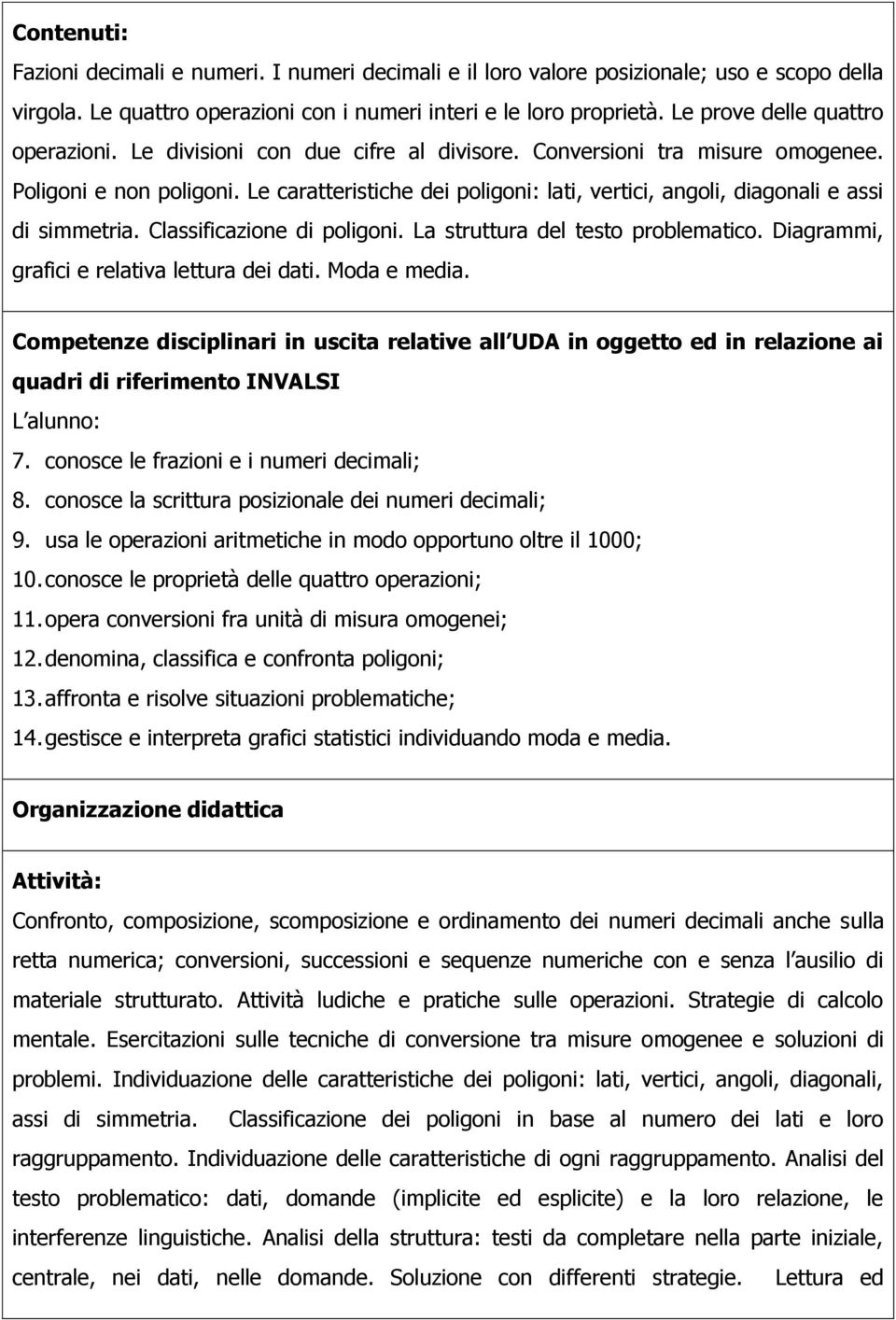 Le caratteristiche dei poligoni: lati, vertici, angoli, diagonali e assi di simmetria. Classificazione di poligoni. La struttura del testo problematico. Diagrammi, grafici e relativa lettura dei dati.