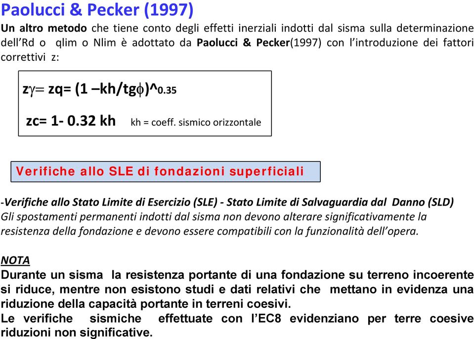 sismico orizzontale Verifiche allo SLE di fondazioni superficiali Verifiche allo Stato Limite di Esercizio (SLE) Stato Limite di Salvaguardia dal Danno (SLD) Gli spostamenti permanenti indotti dal