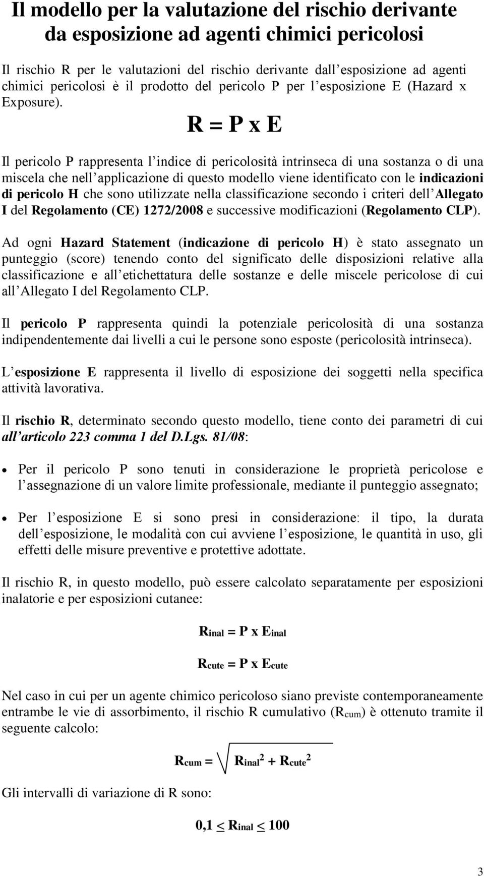 R = P x E Il pericolo P rappresenta l indice di pericolosità intrinseca di una sostanza o di una miscela che nell applicazione di questo modello viene identificato con le indicazioni di pericolo H