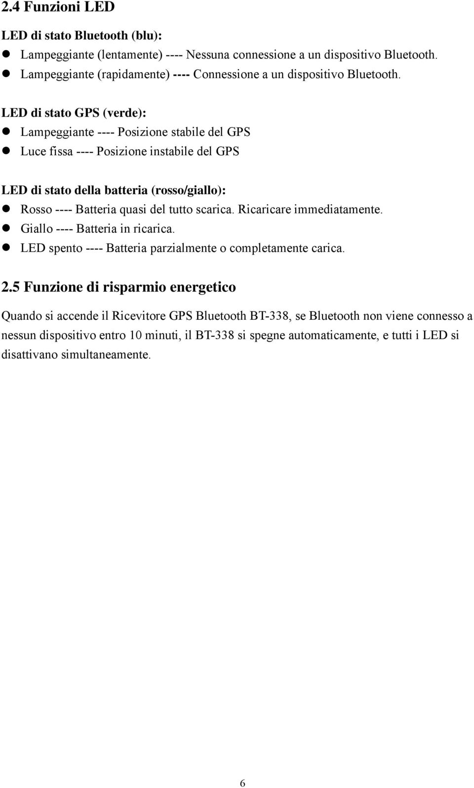LED di stato GPS (verde): Lampeggiante ---- Posizione stabile del GPS Luce fissa ---- Posizione instabile del GPS LED di stato della batteria (rosso/giallo): Rosso ---- Batteria quasi del