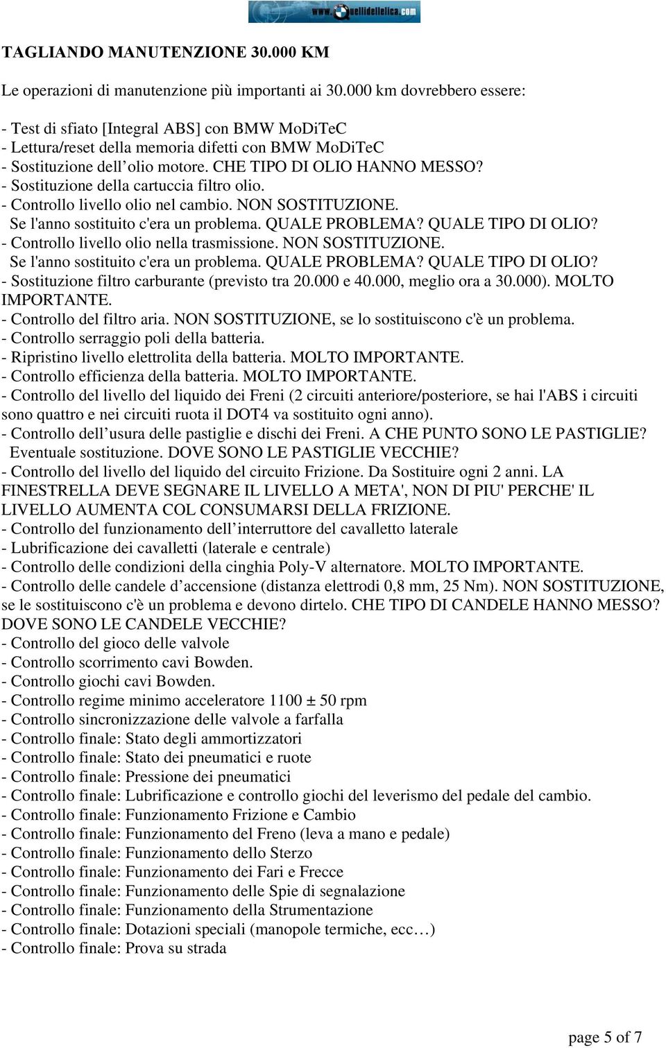 - Controllo del filtro aria. NON SOSTITUZIONE, se lo sostituiscono c'è un problema. - Controllo serraggio poli della batteria. - Controllo del livello del liquido del circuito Frizione.