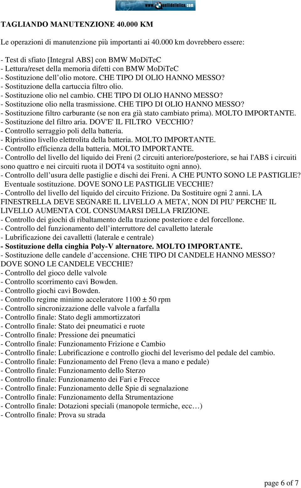 - Sostituzione del filtro aria. DOV'E' IL FILTRO VECCHIO? - Controllo serraggio poli della batteria. - Controllo del livello del liquido del circuito Frizione. Da Sostituire ogni 2 anni.