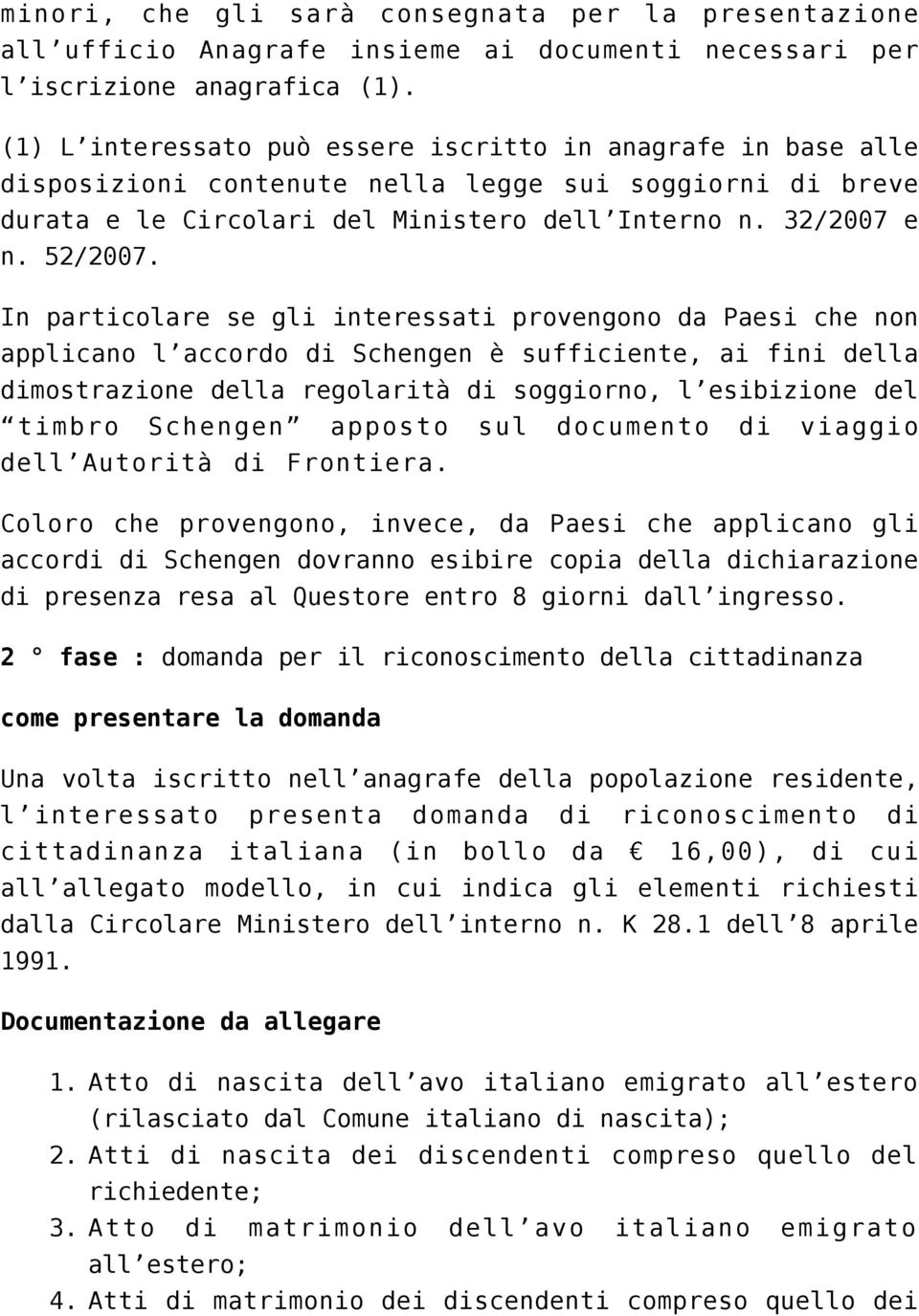 In particolare se gli interessati provengono da Paesi che non applicano l accordo di Schengen è sufficiente, ai fini della dimostrazione della regolarità di soggiorno, l esibizione del timbro