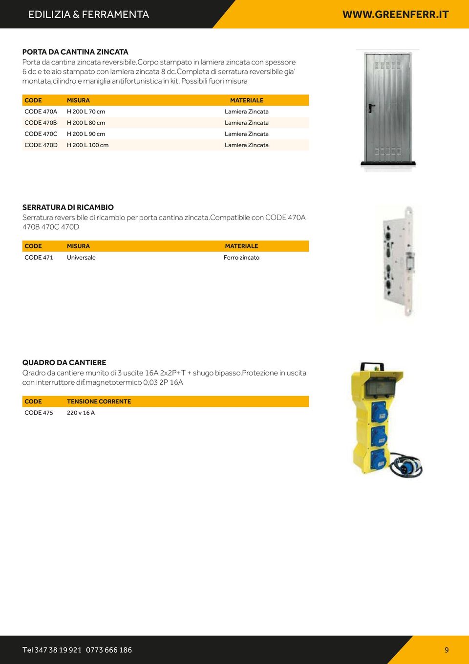 Possibili fuori misura CODE MISURA MATERIALE CODE 470A H 200 L 70 cm Lamiera Zincata CODE 470B H 200 L 80 cm Lamiera Zincata CODE 470C H 200 L 90 cm Lamiera Zincata CODE 470D H 200 L 100 cm Lamiera