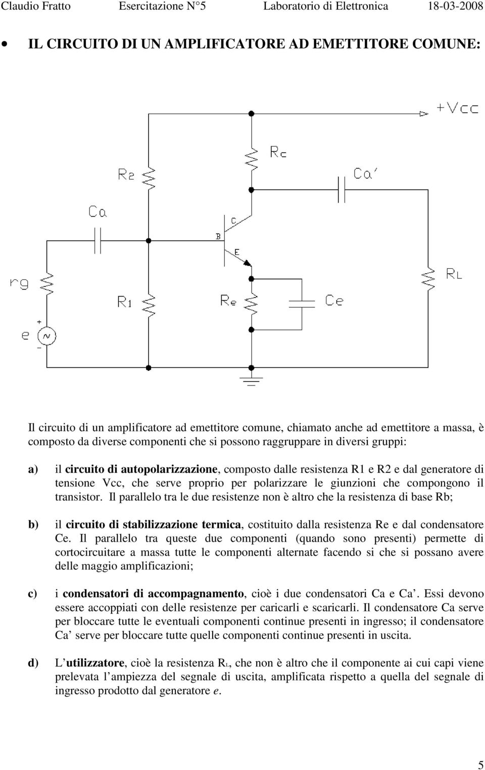 il transistor. Il parallelo tra le due resistenze non è altro che la resistenza di base Rb; b) il circuito di stabilizzazione termica, costituito dalla resistenza Re e dal condensatore Ce.