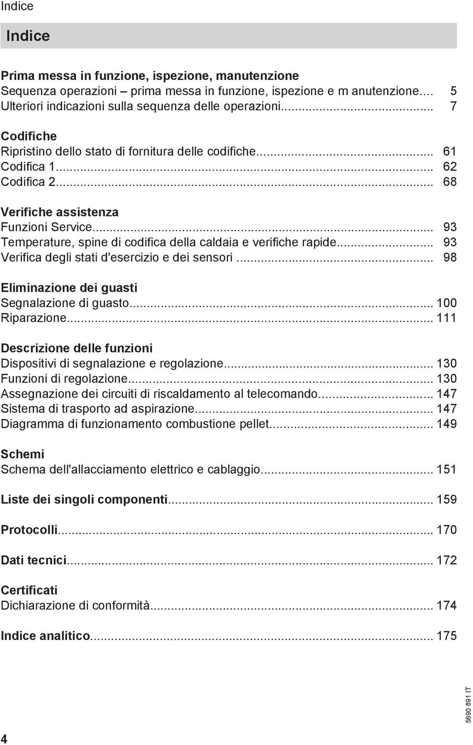 .. 93 Temperature, spine di codifica della caldaia e verifiche rapide... 93 Verifica degli stati d'esercizio e dei sensori... 98 Eliminazione dei guasti Segnalazione di guasto... 100 Riparazione.