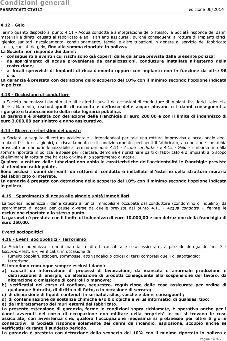 idrici, igienico sanitari, riscaldamento, condizionamento, tecnici e altre tubazioni in genere al servizio del fabbricato stesso, causati da gelo, fino alla somma riportata in polizza.