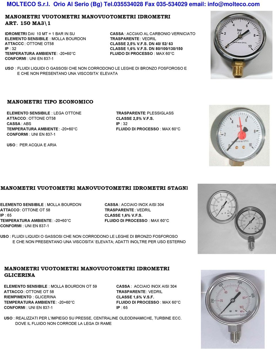 CASSA : ACCIAIO AL CARBONIO VERNICIATO ELEMENTO SENSIBILE : MOLLA BOURDON ATTACCO : OTTONE OT58 CLASSE 2,5% V.F.S. DN 40/ 52/ 63 IP : 32 CLASSE 1,6% V.F.S. DN 80/100/130/150 USO : FLUIDI LIQUIDI O