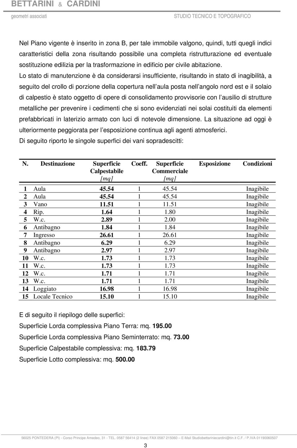 Lo stato di manutenzione è da considerarsi insufficiente, risultando in stato di inagibilità, a seguito del crollo di porzione della copertura nell aula posta nell angolo nord est e il solaio di