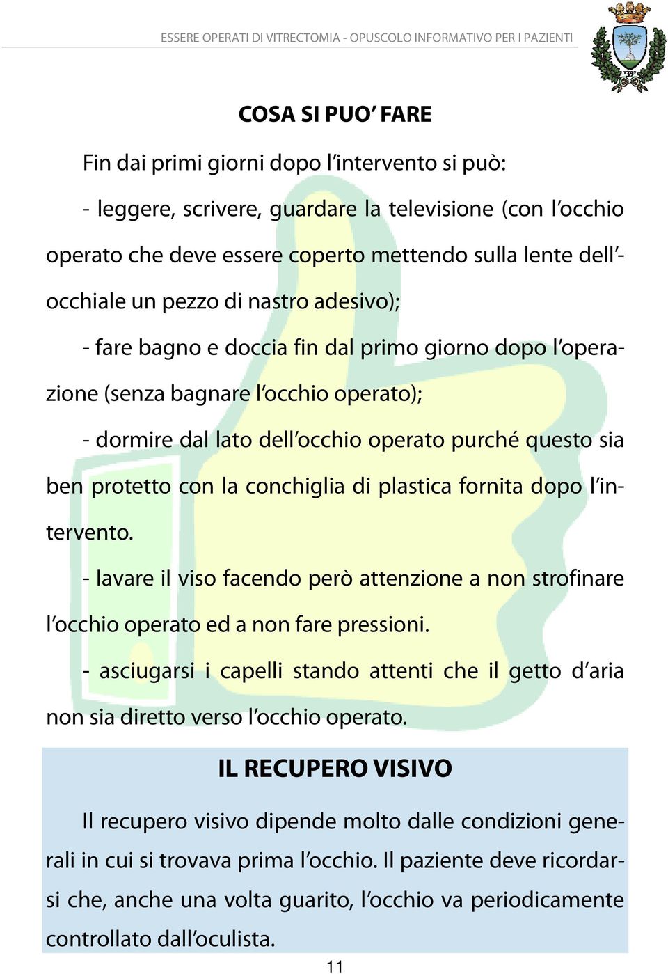 conchiglia di plastica fornita dopo l intervento. - lavare il viso facendo però attenzione a non strofinare l occhio operato ed a non fare pressioni.