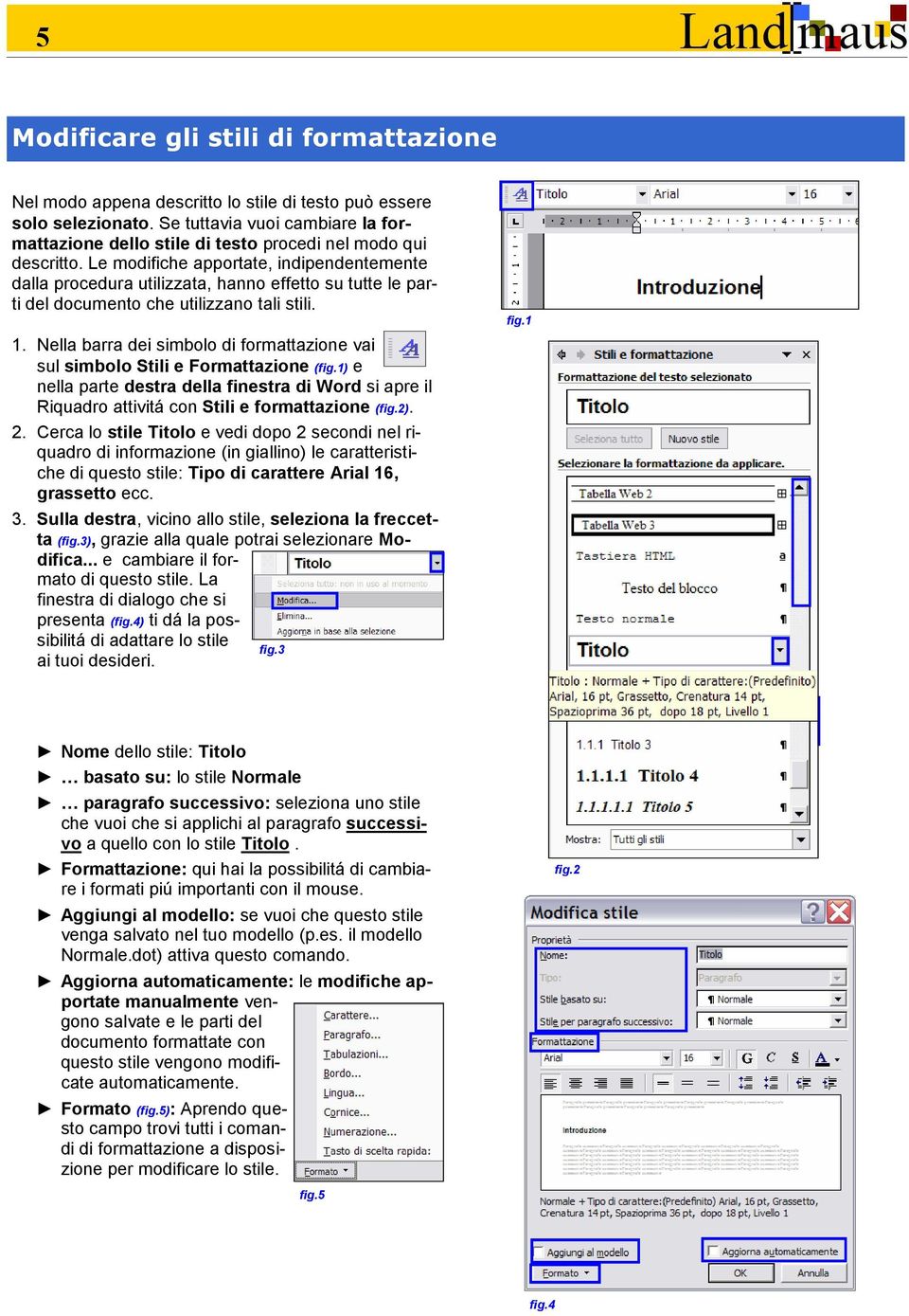 Le modifiche apportate, indipendentemente dalla procedura utilizzata, hanno effetto su tutte le parti del documento che utilizzano tali stili. 1.