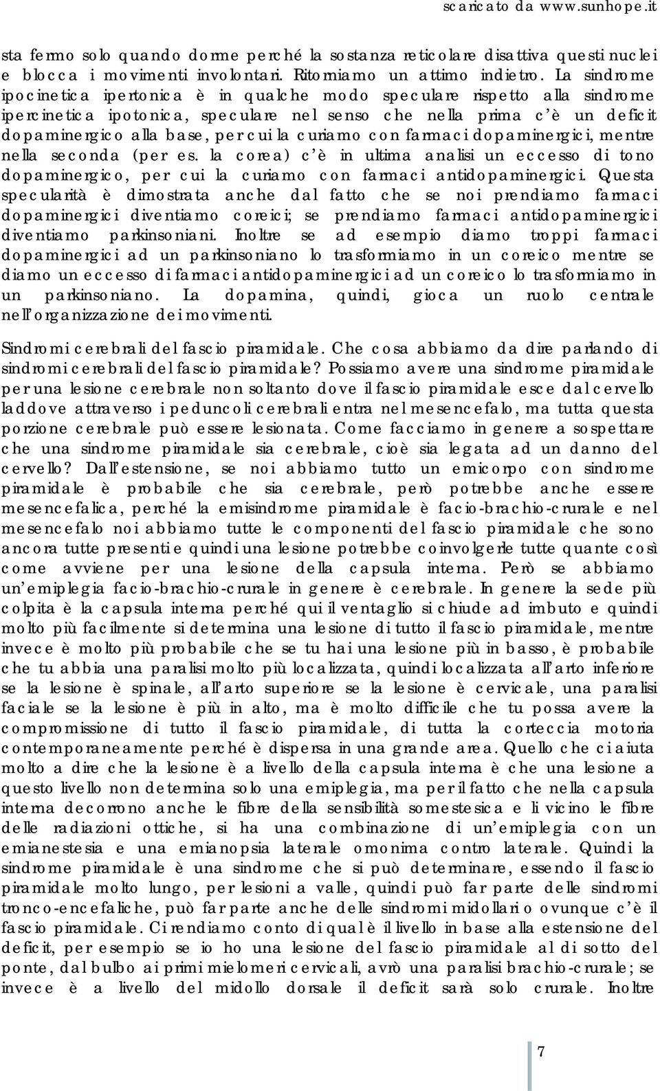 curiamo con farmaci dopaminergici, mentre nella seconda (per es. la corea) c è in ultima analisi un eccesso di tono dopaminergico, per cui la curiamo con farmaci antidopaminergici.