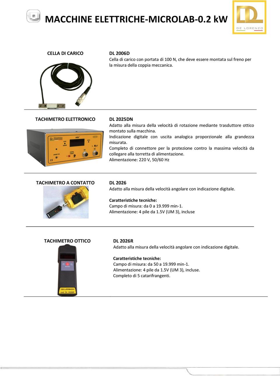 Indicazione digitale con uscita analogica proporzionale alla grandezza misurata. Completo di connettore per la protezione contro la massima velocità da collegare alla torretta di alimentazione.