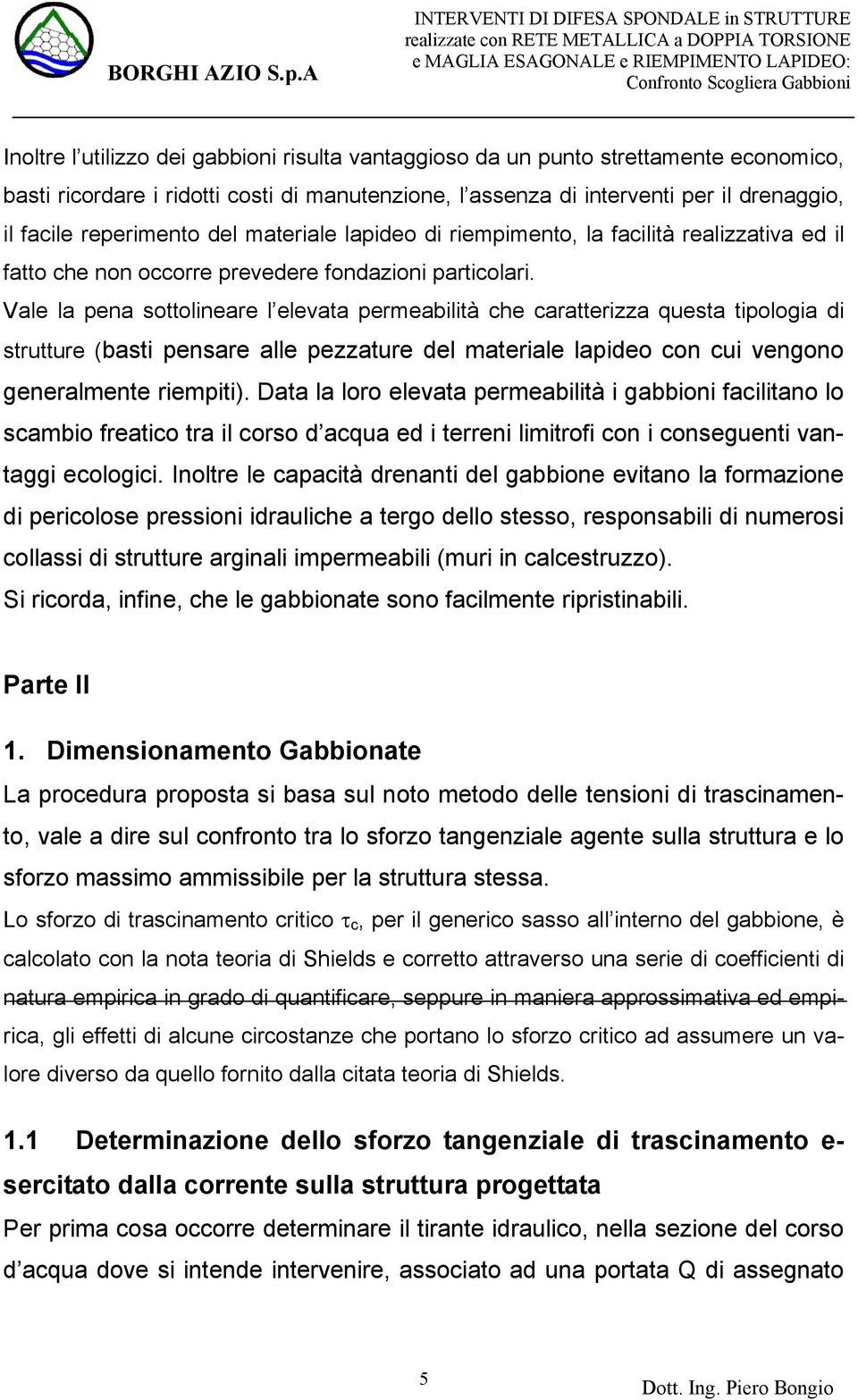 Vale la pena sottolineare l elevata permeabilità che caratterizza questa tipologia di strutture (basti pensare alle pezzature del materiale lapideo con cui vengono generalmente riempiti).