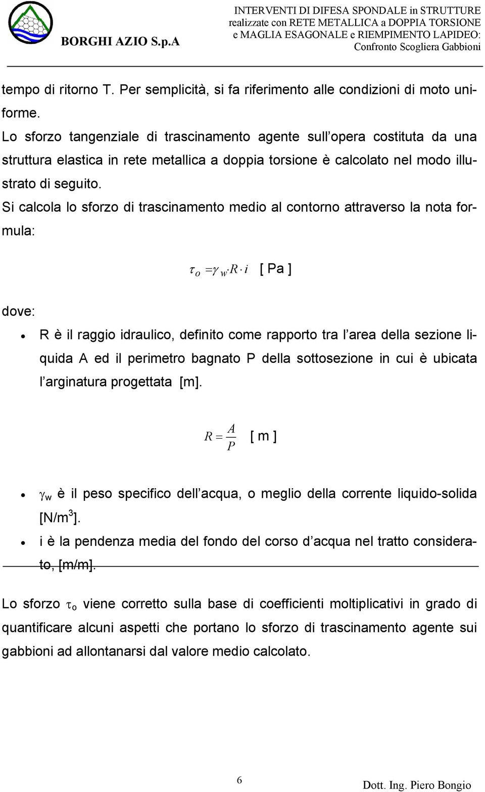 Si calcola lo sforzo di trascinamento medio al contorno attraverso la nota formula: τ o =γ R i [ Pa ] dove: R è il raggio idraulico, definito come rapporto tra l area della sezione liquida A ed il