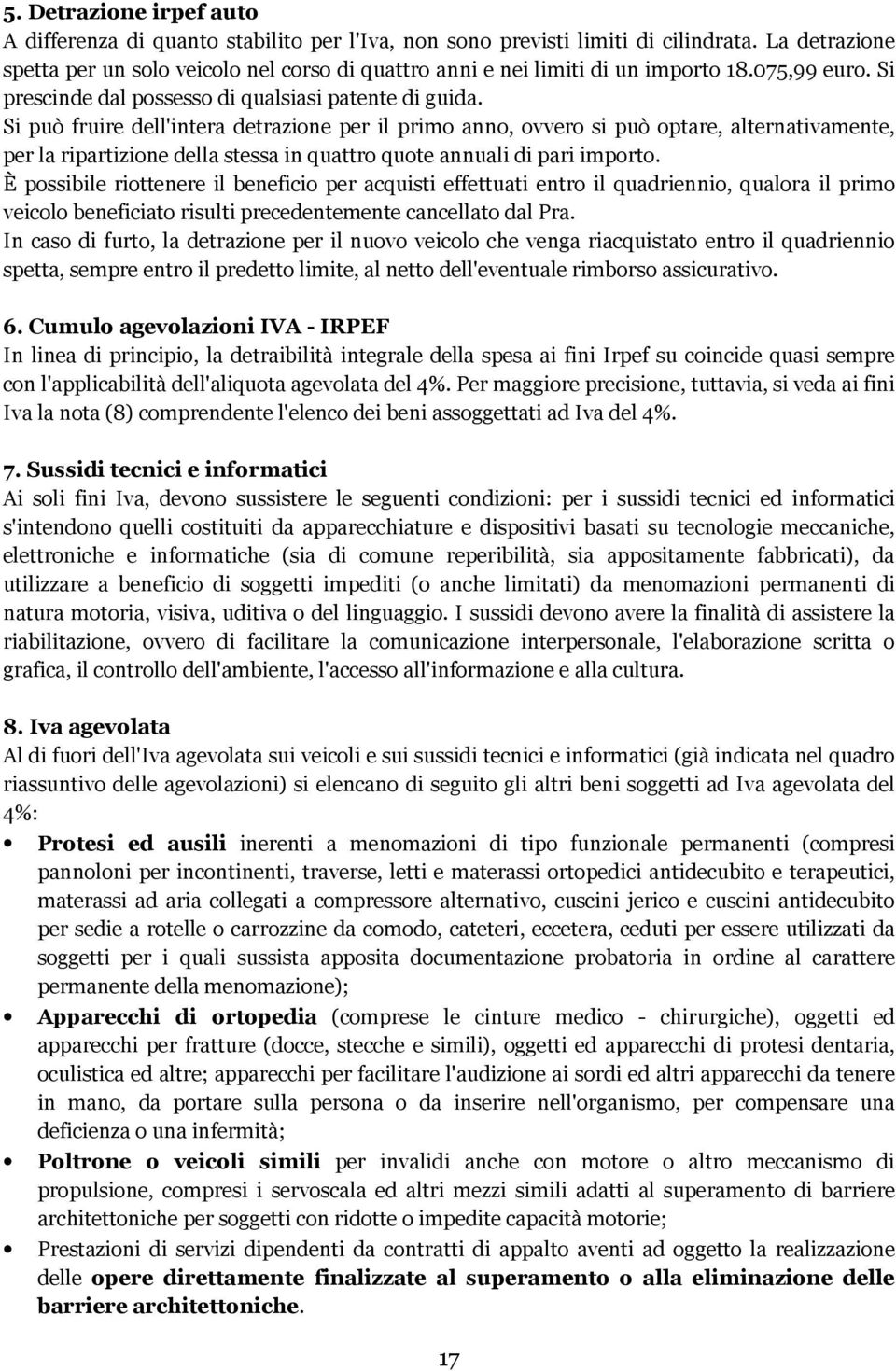 Si può fruire dell'intera detrazione per il primo anno, ovvero si può optare, alternativamente, per la ripartizione della stessa in quattro quote annuali di pari importo.