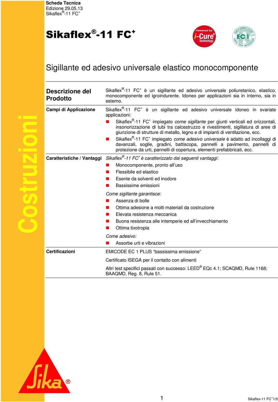 poliuretanico, elastico, monocomponente ed igroindurente. Idoneo per applicazioni sia in interno, sia in esterno.