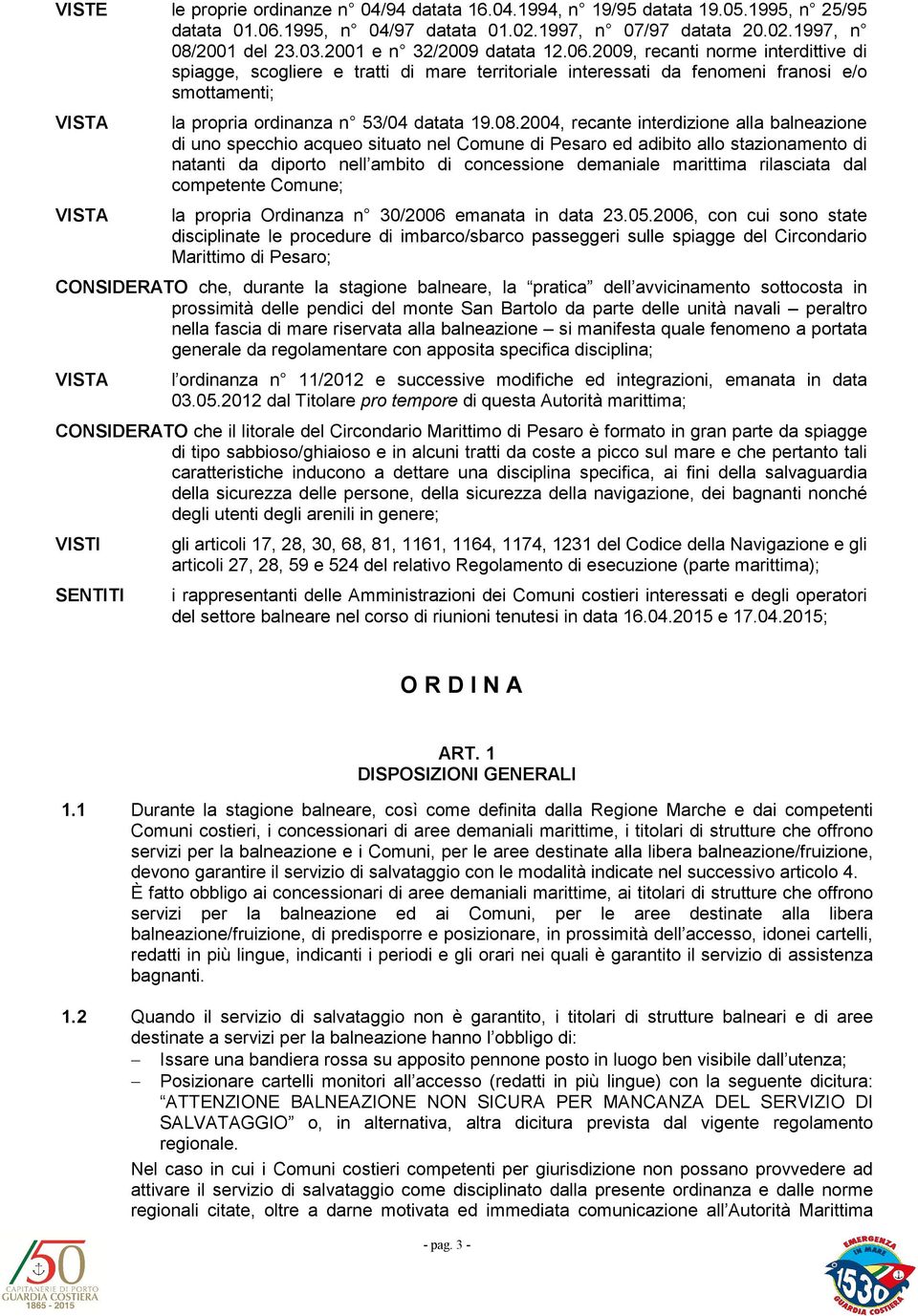 2009, recanti norme interdittive di spiagge, scogliere e tratti di mare territoriale interessati da fenomeni franosi e/o smottamenti; la propria ordinanza n 53/04 datata 19.08.