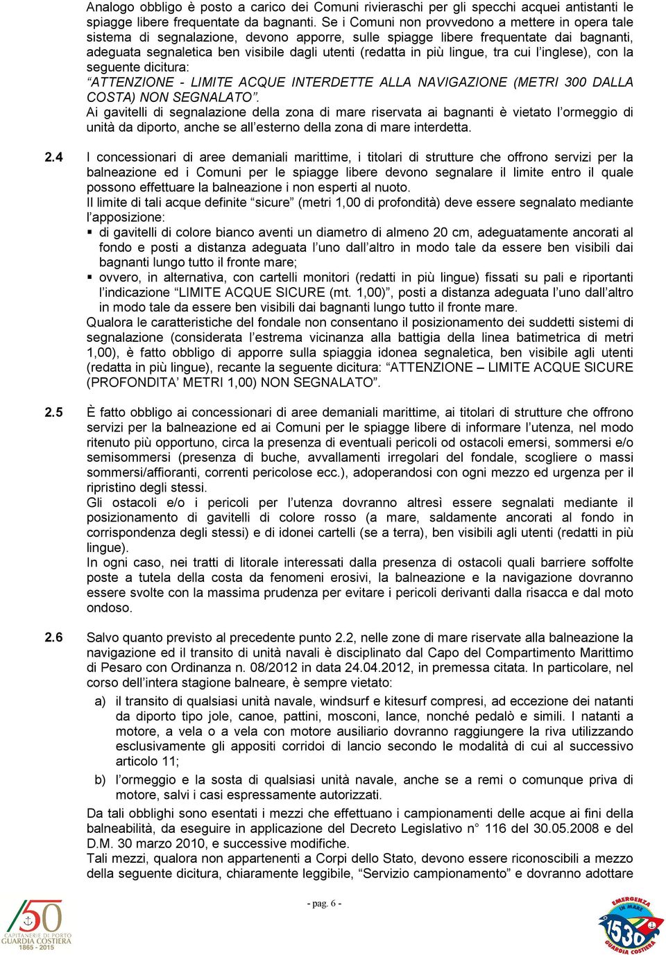 più lingue, tra cui l inglese), con la seguente dicitura: ATTENZIONE - LIMITE ACQUE INTERDETTE ALLA NAVIGAZIONE (METRI 300 DALLA COSTA) NON SEGNALATO.