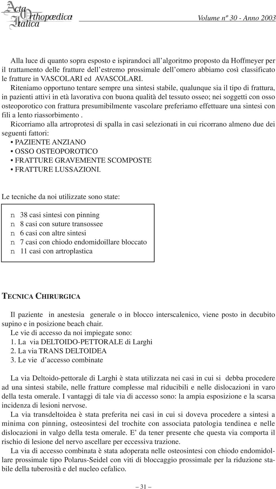 Riteniamo opportuno tentare sempre una sintesi stabile, qualunque sia il tipo di frattura, in pazienti attivi in età lavorativa con buona qualità del tessuto osseo; nei soggetti con osso